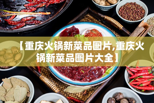 【重庆火锅新菜品图片,重庆火锅新菜品图片大全】