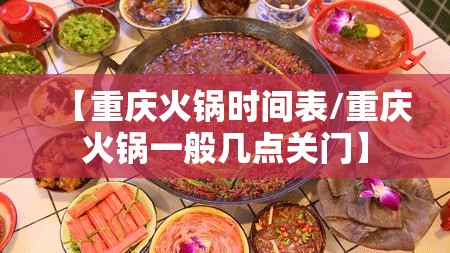 【重庆火锅时间表/重庆火锅一般几点关门】