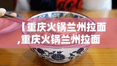 【重庆火锅兰州拉面,重庆火锅兰州拉面哪家好吃】