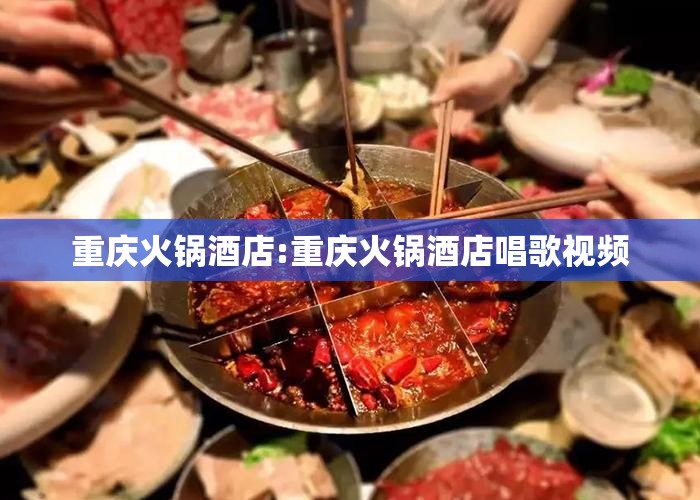 重庆火锅酒店:重庆火锅酒店唱歌视频