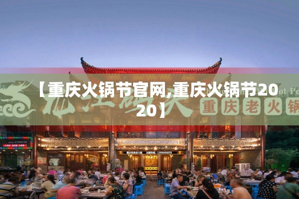 【重庆火锅节官网,重庆火锅节2020】