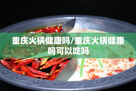 重庆火锅健康吗/重庆火锅健康吗可以吃吗