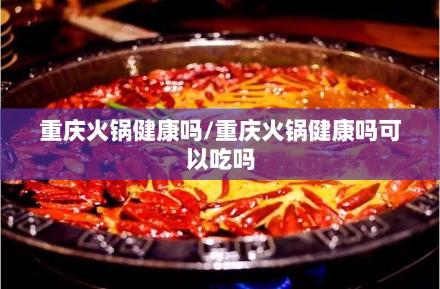 重庆火锅健康吗/重庆火锅健康吗可以吃吗