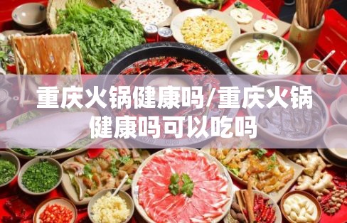 重庆火锅健康吗/重庆火锅健康吗可以吃吗