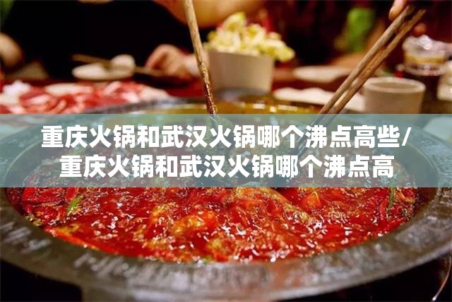 重庆火锅和武汉火锅哪个沸点高些/重庆火锅和武汉火锅哪个沸点高
