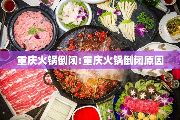 重庆火锅倒闭:重庆火锅倒闭原因