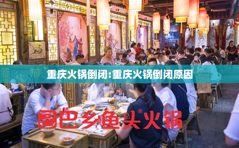 重庆火锅倒闭:重庆火锅倒闭原因