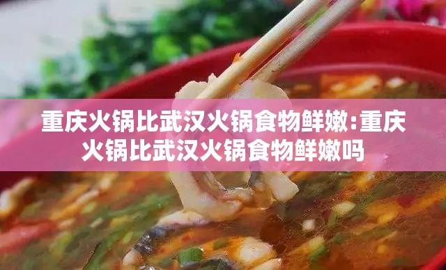 重庆火锅比武汉火锅食物鲜嫩:重庆火锅比武汉火锅食物鲜嫩吗