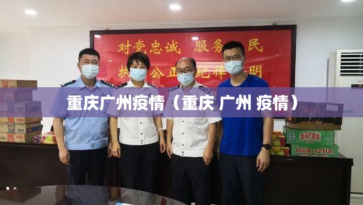 重庆广州疫情（重庆 广州 疫情）