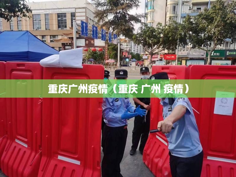 重庆广州疫情（重庆 广州 疫情）