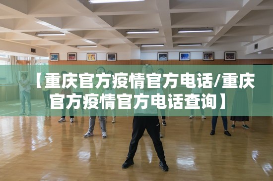 【重庆官方疫情官方电话/重庆官方疫情官方电话查询】