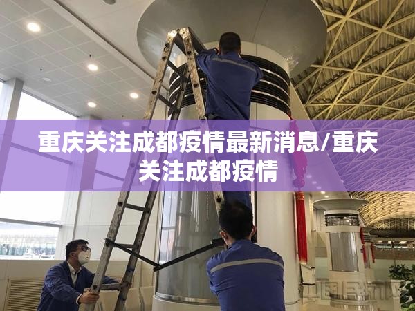 重庆关注成都疫情最新消息/重庆关注成都疫情