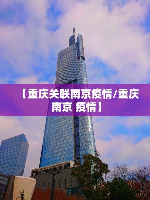 【重庆关联南京疫情/重庆 南京 疫情】
