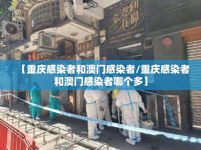 【重庆感染者和澳门感染者/重庆感染者和澳门感染者哪个多】