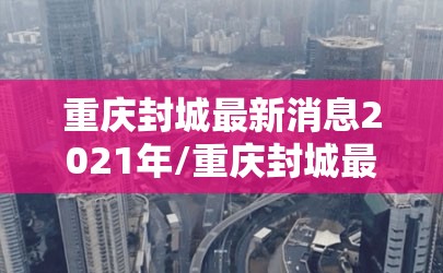 重庆封城最新消息2021年/重庆封城最新消息2021