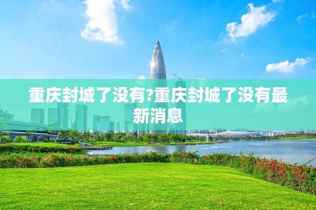 重庆封城了没有?重庆封城了没有最新消息