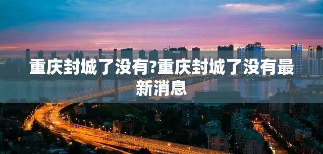 重庆封城了没有?重庆封城了没有最新消息