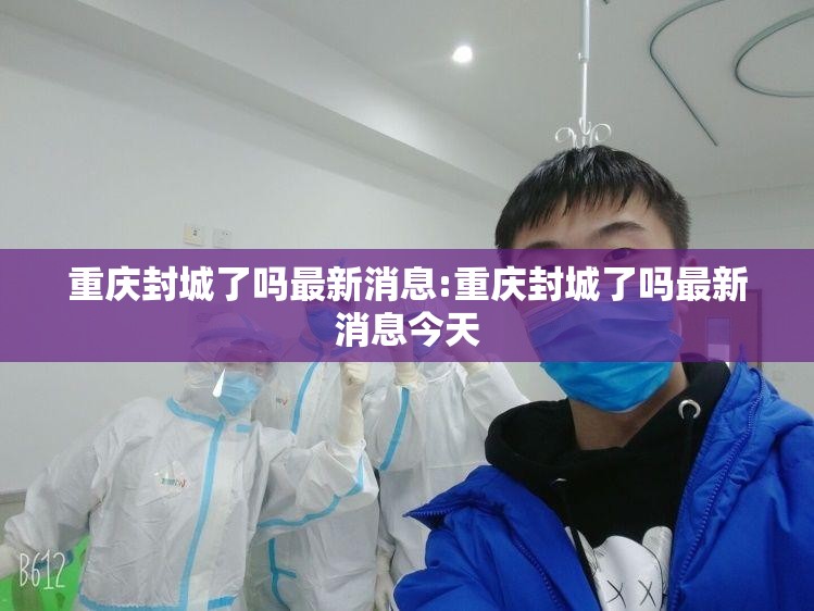 重庆封城了吗最新消息:重庆封城了吗最新消息今天