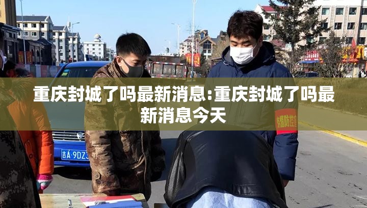 重庆封城了吗最新消息:重庆封城了吗最新消息今天