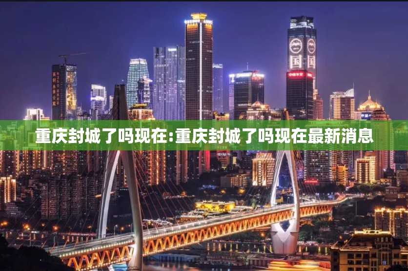 重庆封城了吗现在:重庆封城了吗现在最新消息