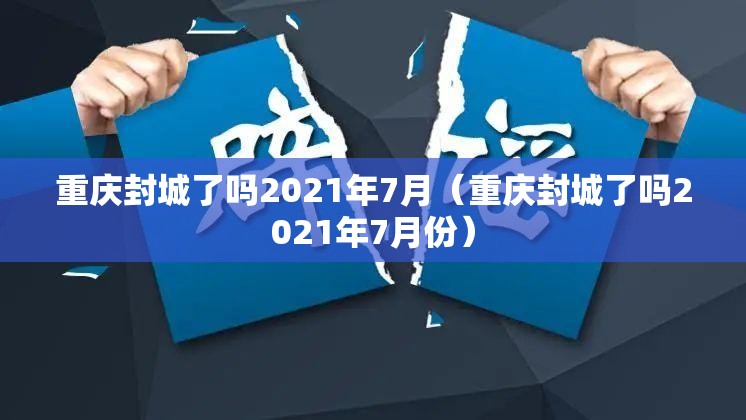 重庆封城了吗2021年7月（重庆封城了吗2021年7月份）