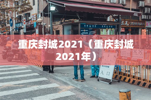重庆封城2021（重庆封城2021年）