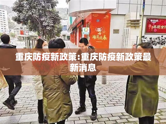 重庆防疫新政策:重庆防疫新政策最新消息