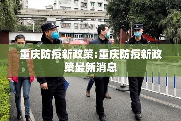 重庆防疫新政策:重庆防疫新政策最新消息