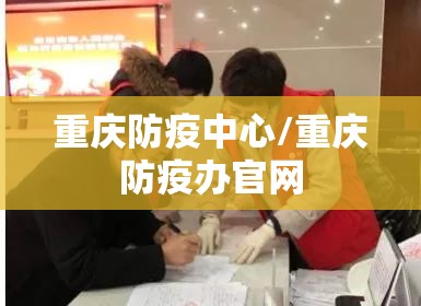 重庆防疫中心/重庆防疫办官网