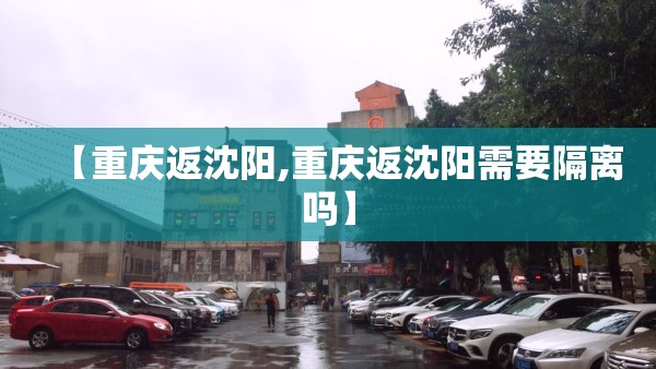 【重庆返沈阳,重庆返沈阳需要隔离吗】