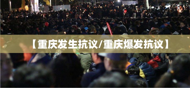 【重庆发生抗议/重庆爆发抗议】