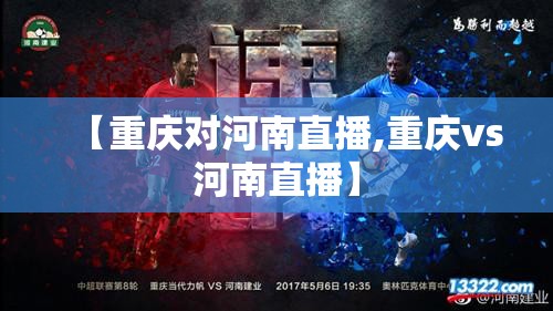 【重庆对河南直播,重庆vs河南直播】