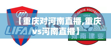 【重庆对河南直播,重庆vs河南直播】