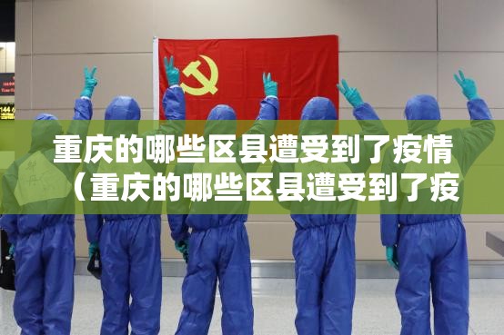 重庆的哪些区县遭受到了疫情（重庆的哪些区县遭受到了疫情影响）