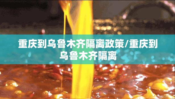 重庆到乌鲁木齐隔离政策/重庆到乌鲁木齐隔离