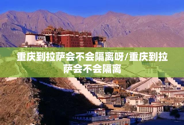 重庆到拉萨会不会隔离呀/重庆到拉萨会不会隔离