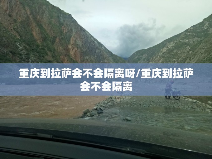 重庆到拉萨会不会隔离呀/重庆到拉萨会不会隔离