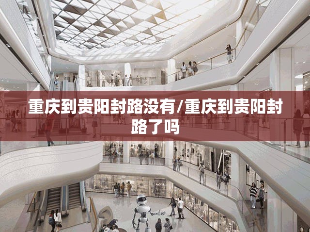 重庆到贵阳封路没有/重庆到贵阳封路了吗