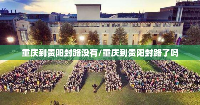 重庆到贵阳封路没有/重庆到贵阳封路了吗