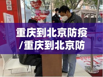 重庆到北京防疫/重庆到北京防疫政策