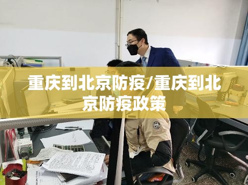 重庆到北京防疫/重庆到北京防疫政策