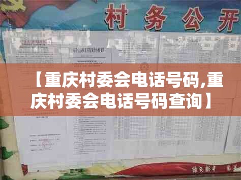【重庆村委会电话号码,重庆村委会电话号码查询】