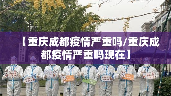 【重庆成都疫情严重吗/重庆成都疫情严重吗现在】