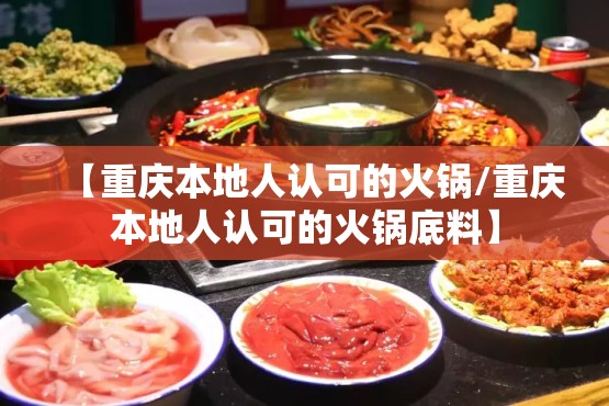 【重庆本地人认可的火锅/重庆本地人认可的火锅底料】