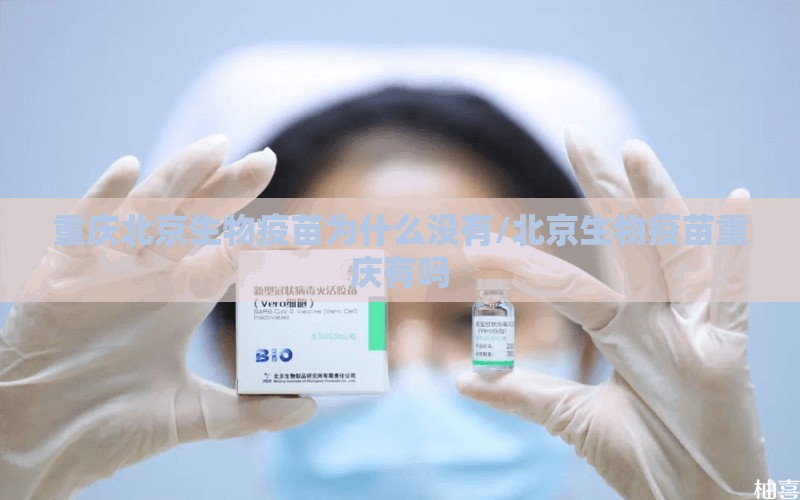 重庆北京生物疫苗为什么没有/北京生物疫苗重庆有吗