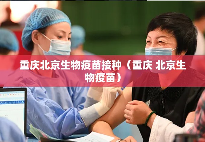 重庆北京生物疫苗接种（重庆 北京生物疫苗）
