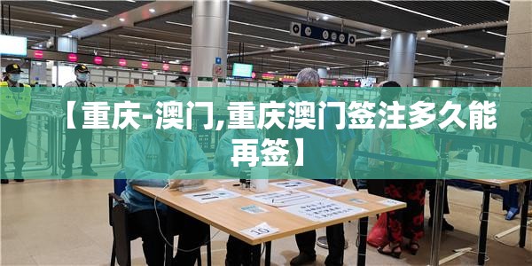 【重庆-澳门,重庆澳门签注多久能再签】