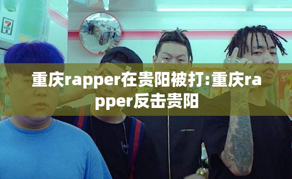 重庆rapper在贵阳被打:重庆rapper反击贵阳