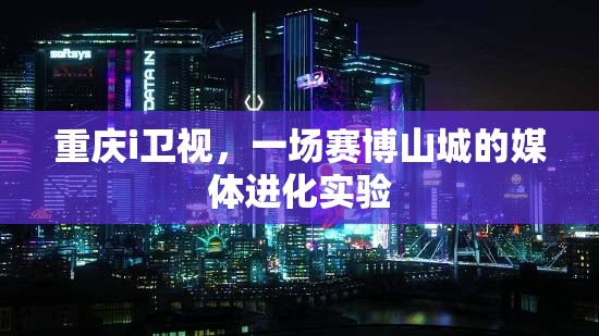重庆i卫视，一场赛博山城的媒体进化实验
