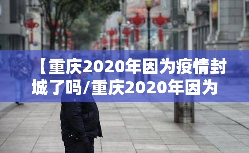 【重庆2020年因为疫情封城了吗/重庆2020年因为疫情封城了吗今天】